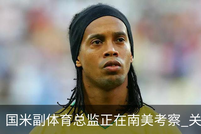 国米副体育总监正在南美考察 关注这4名球员